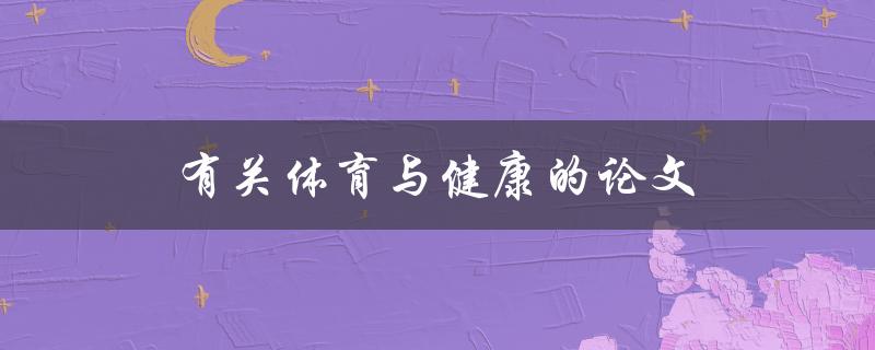 有关体育与健康的论文(如何评估运动对健康的影响)
