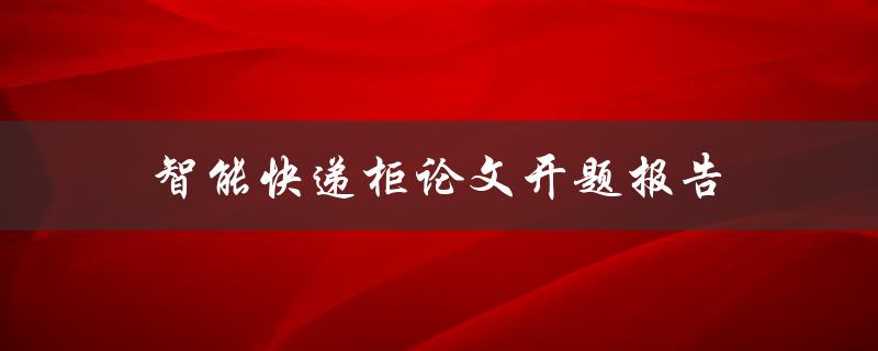 智能快递柜论文开题报告(如何设计一个高效便捷的智能快递柜系统)
