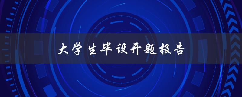 大学生毕设开题报告(如何撰写高质量的开题报告)
