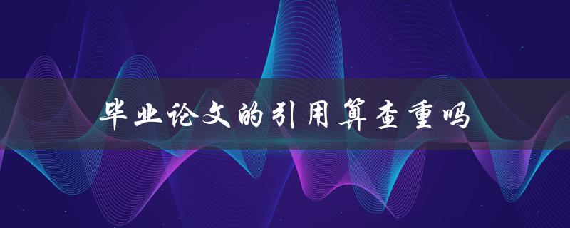 毕业论文的引用算查重吗