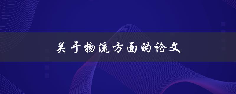 关于物流方面的论文如何写