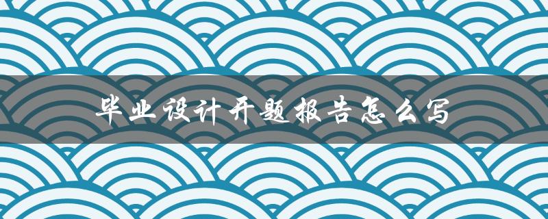 毕业设计开题报告怎么写