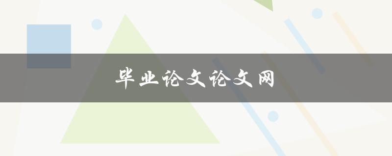 毕业论文论文网(如何选择靠谱的网站)