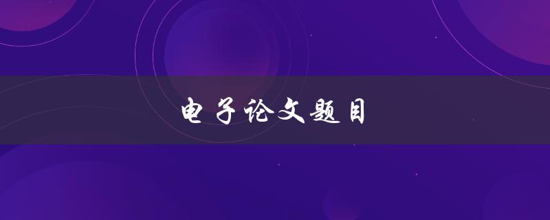 电子论文题目(如何选取一个好的研究题目)