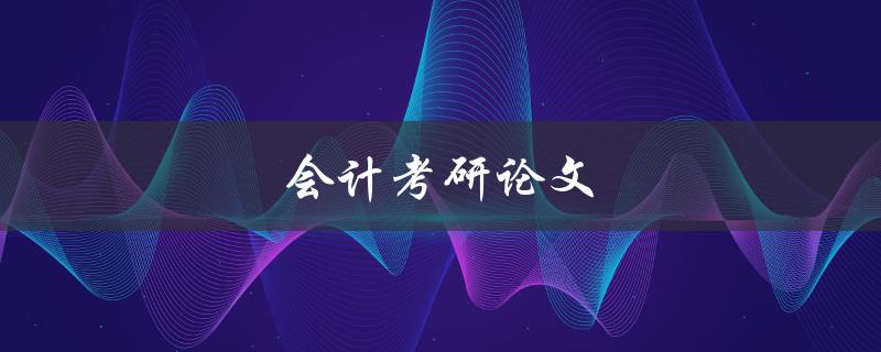 会计考研论文(如何写出高质量的研究论文)