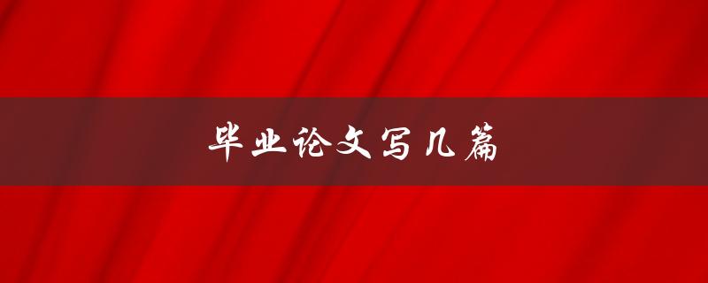 毕业论文写几篇(如何确定适当的篇数)
