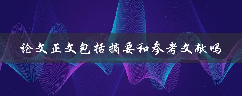 论文正文包括摘要和参考文献吗