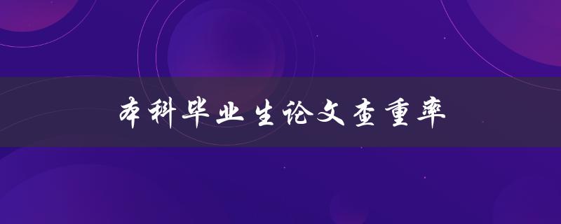 本科毕业生论文查重率(应该达到多少?) 本科毕业生论文查重率(应该达到多少?)