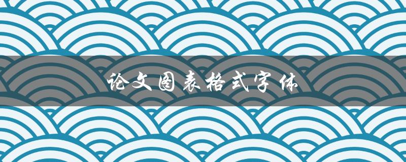 论文图表格式字体有哪些规范要求