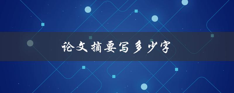 论文摘要写多少字(字数应该控制在多少范围内)