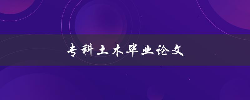 专科土木毕业论文(如何选取合适的研究方向)