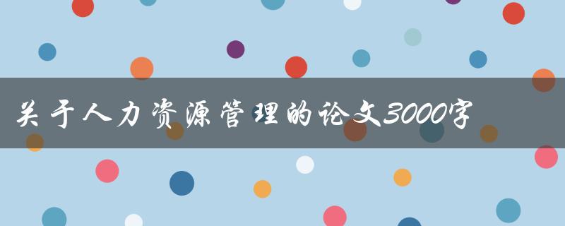 关于人力资源管理的论文3000字