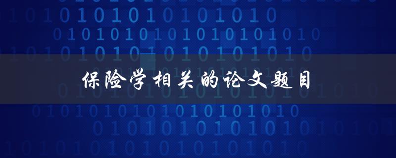 保险学相关的论文题目(如何评估保险产品的风险与收益)