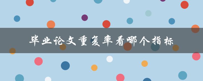 毕业论文重复率看哪个指标
