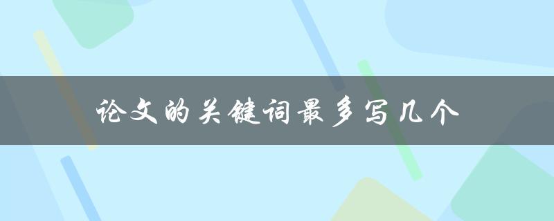 论文的关键词最多写几个(如何避免超标和失效)