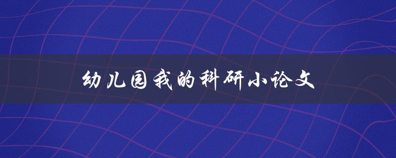 幼儿园我的科研小论文(如何写好一篇幼儿园科研小论文)
