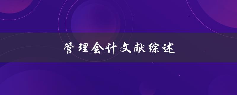 管理会计文献综述(有哪些重要的研究成果和发展趋势)