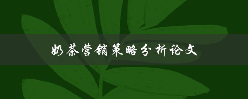 奶茶营销策略分析论文(如何制定有效的奶茶营销策略)