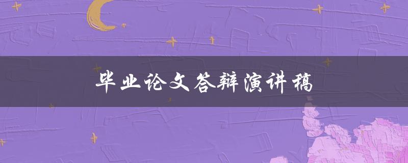 毕业论文答辩演讲稿(如何撰写一个成功的演讲稿)
