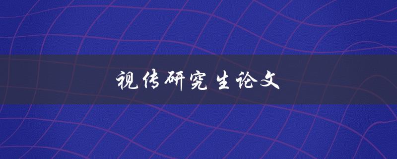 视传研究生论文(如何写出高质量的研究论文)