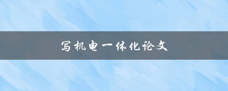 写机电一体化论文(如何选择研究方向和论文题目)