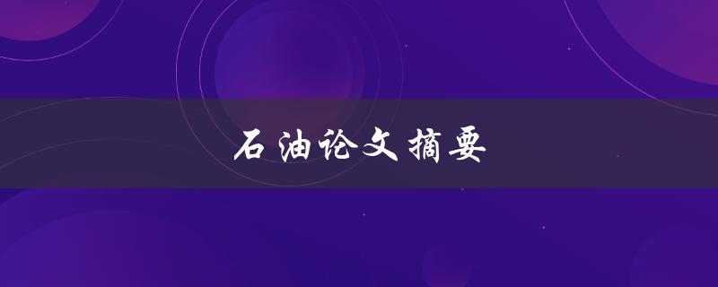 石油论文摘要(如何撰写高质量的摘要)