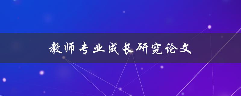 教师专业成长研究论文(如何提升教师专业素养)