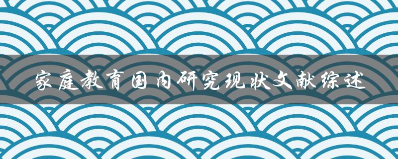 家庭教育国内研究现状文献综述