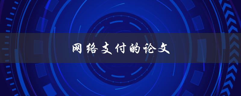 网络支付的论文(如何探究其发展趋势和未来前景)