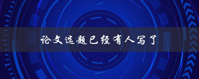 论文选题已经有人写了(该怎么办？)