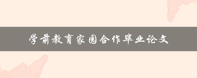 如何实现学前教育家园合作以毕业论文为例