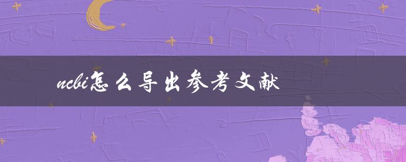 ncbi怎么导出参考文献