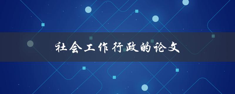 社会工作行政的论文(如何撰写高质量的研究论文)