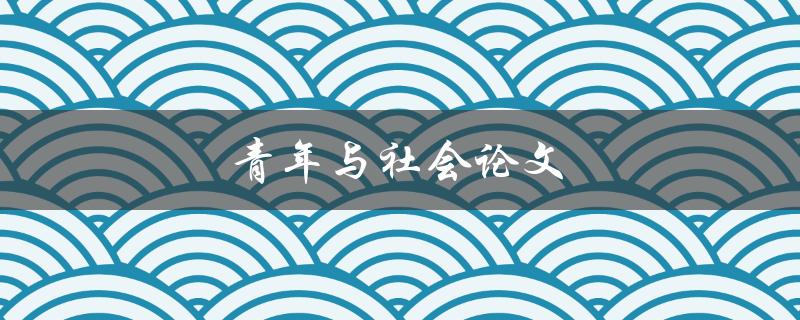 青年与社会论文(如何撰写高质量的研究论文)