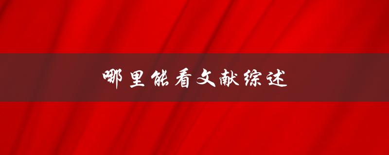 哪里能看文献综述(寻找高质量文献综述的方法)