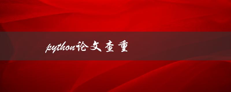 Python论文查重(有哪些好用的工具推荐？)