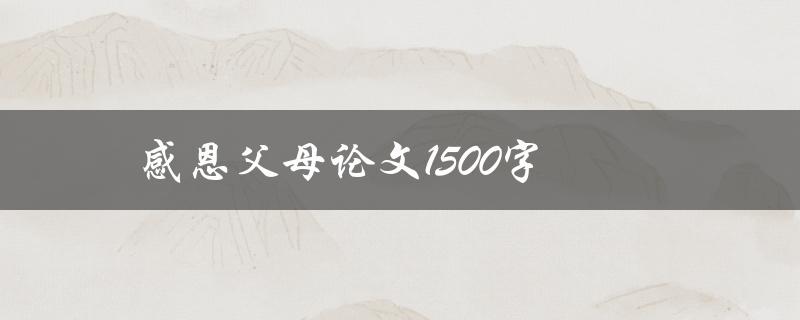 感恩父母论文1500字(如何表达对父母的感激之情)