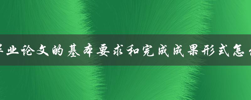 毕业论文的基本要求和完成成果形式怎么写
