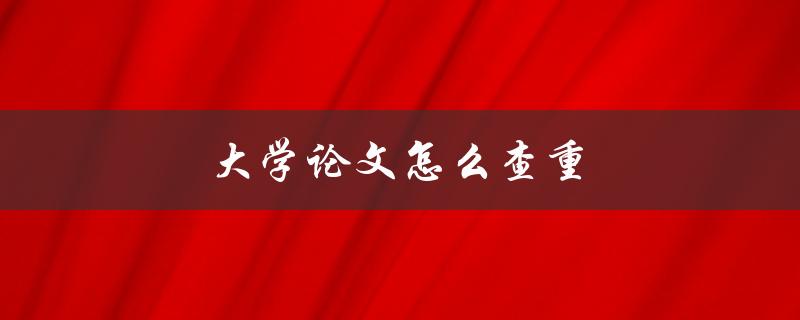 大学论文怎么查重(有哪些常用的查重工具)