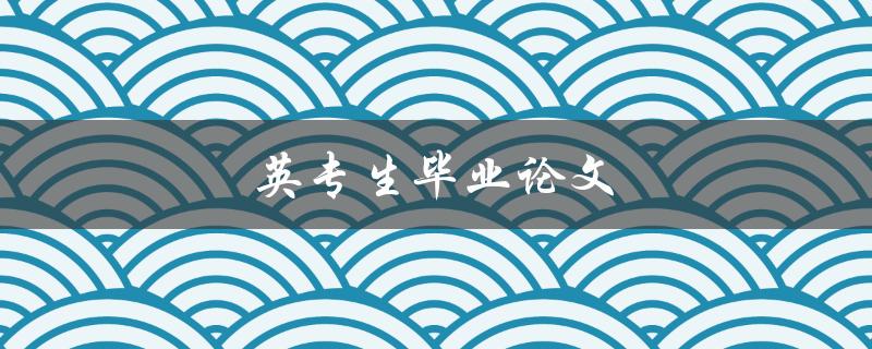 英专生毕业论文(如何选题、撰写及答辩技巧)