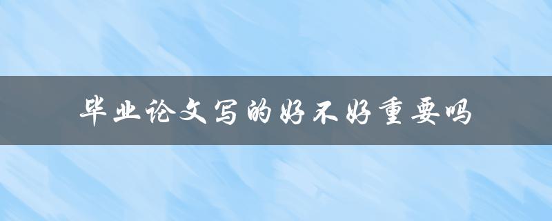 毕业论文写的好不好重要吗