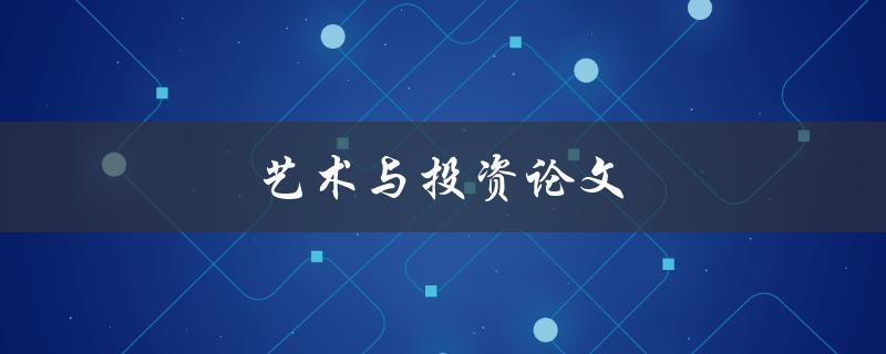 艺术与投资论文(如何将艺术品投资转化为可行的研究论文)