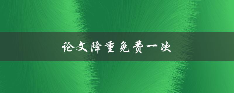 论文降重免费一次(有哪些可信的免费降重工具推荐？)