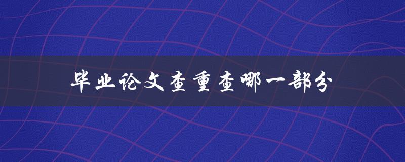 毕业论文查重查哪一部分