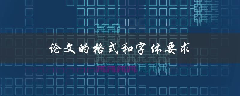 论文的格式和字体要求(如何正确设置格式和选择合适的字体)