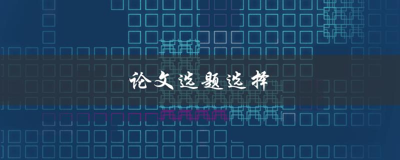 论文选题选择(如何找到适合自己的研究方向)