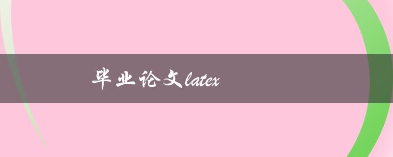 毕业论文latex(如何利用latex排版高质量论文)