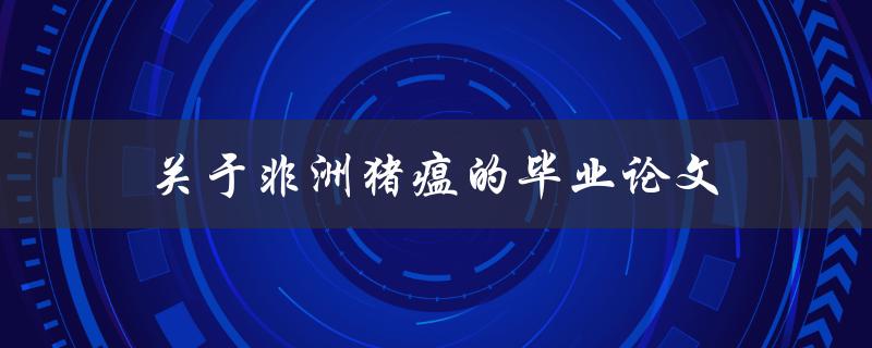 关于非洲猪瘟的毕业论文(如何防止非洲猪瘟的传播)