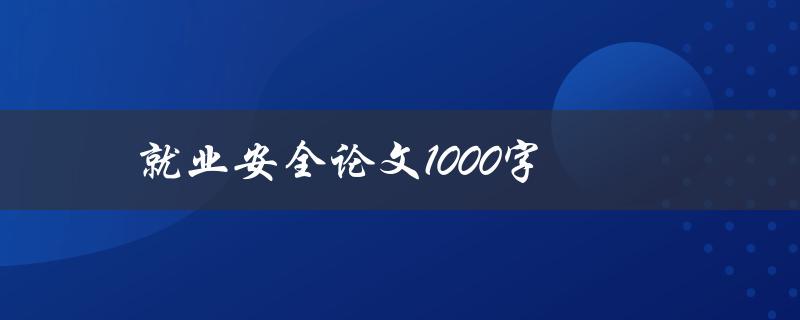 就业安全论文1000字(如何保障职场安全并避免意外伤害)