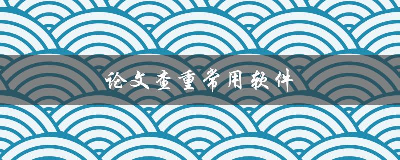 论文查重常用软件(有哪些好用的推荐？)